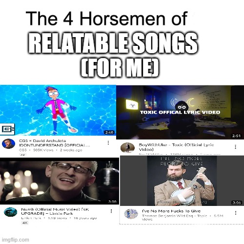 true for me | RELATABLE SONGS; (FOR ME) | image tagged in four horsemen,relatable,memes,song,advice | made w/ Imgflip meme maker