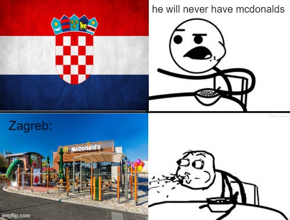 omg so true | he will never have mcdonalds; Zagreb: | image tagged in funny,memes,croatia,mcdonalds,he will never | made w/ Imgflip meme maker