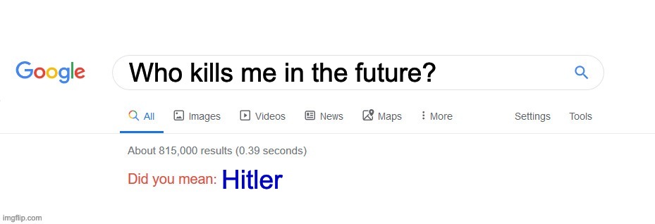 Did you mean? | Who kills me in the future? Hitler | image tagged in did you mean | made w/ Imgflip meme maker