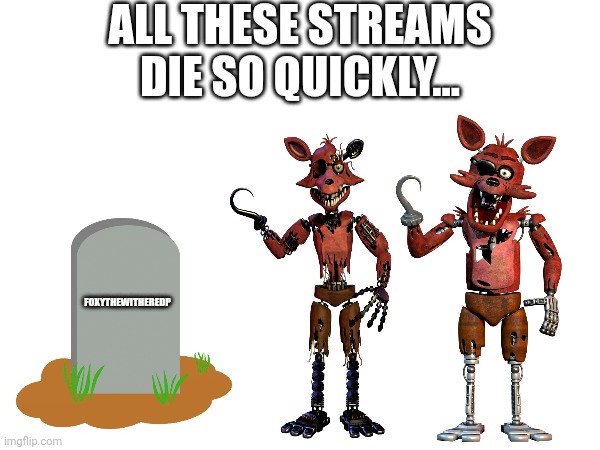 ALL THESE STREAMS DIE SO QUICKLY... FOXYTHEWITHEREDP | made w/ Imgflip meme maker