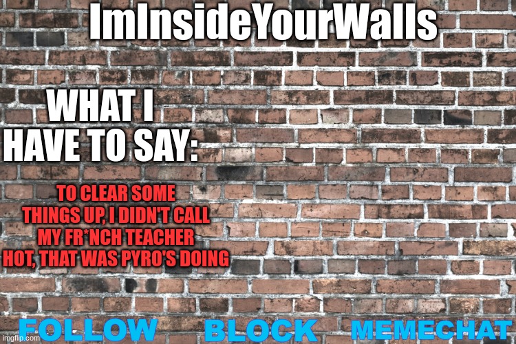 ImInsideYourWalls | TO CLEAR SOME THINGS UP, I DIDN'T CALL MY FR*NCH TEACHER HOT, THAT WAS PYRO'S DOING | image tagged in iminsideyourwalls | made w/ Imgflip meme maker