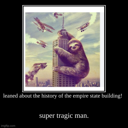sid's revenge | leaned about the history of the empire state building! | super tragic man. | image tagged in funny,sloth,sid the sloth | made w/ Imgflip demotivational maker