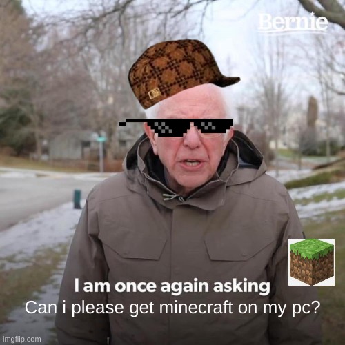 Bernie I Am Once Again Asking For Your Support | Can i please get minecraft on my pc? | image tagged in memes,bernie i am once again asking for your support | made w/ Imgflip meme maker