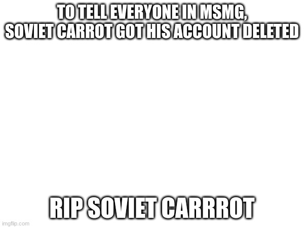 TO TELL EVERYONE IN MSMG, SOVIET CARROT GOT HIS ACCOUNT DELETED; RIP SOVIET CARRROT | made w/ Imgflip meme maker