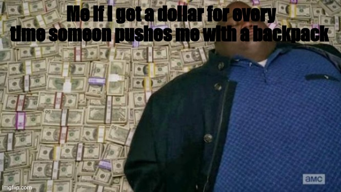 Don't they do it on purpose | Me if I get a dollar for every time someon pushes me with a backpack | image tagged in huell money | made w/ Imgflip meme maker