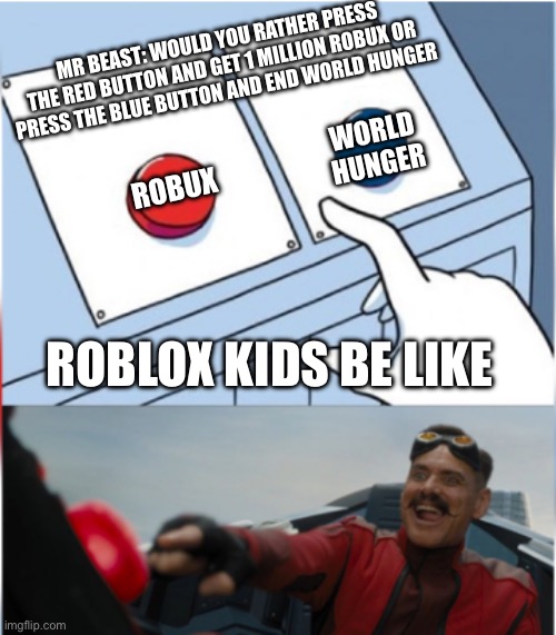 Robotnik Pressing Red Button | MR BEAST: WOULD YOU RATHER PRESS THE RED BUTTON AND GET 1 MILLION ROBUX OR PRESS THE BLUE BUTTON AND END WORLD HUNGER; WORLD HUNGER; ROBUX; ROBLOX KIDS BE LIKE | image tagged in robotnik pressing red button | made w/ Imgflip meme maker