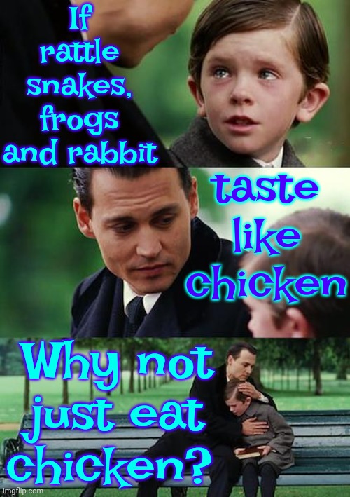 They All Taste Like Chicken | If rattle snakes, frogs and rabbit; taste like chicken; Why not just eat chicken? | image tagged in memes,finding neverland,texas,texans,southern folk,bless your little ol' heart | made w/ Imgflip meme maker