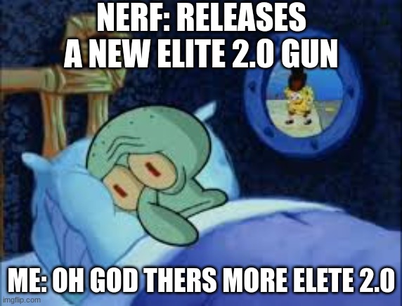 Elite 2.0 SUCKSSSSSS | NERF: RELEASES A NEW ELITE 2.0 GUN; ME: OH GOD THERS MORE ELETE 2.0 | image tagged in squidward can't sleep with the spoons rattling | made w/ Imgflip meme maker