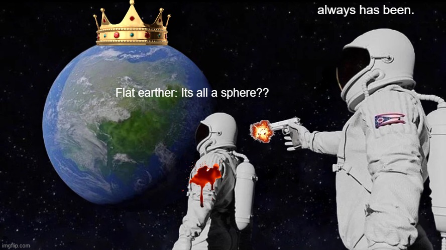 Always Has Been Meme | always has been. Flat earther: Its all a sphere?? | image tagged in memes,always has been | made w/ Imgflip meme maker