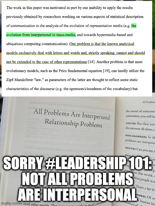 sorry #leadership 101 | SORRY #LEADERSHIP 101:
NOT ALL PROBLEMS ARE INTERPERSONAL | image tagged in mass media,interpersonal problems,bettina bergo,otto weininger and the political problem of categories | made w/ Imgflip meme maker