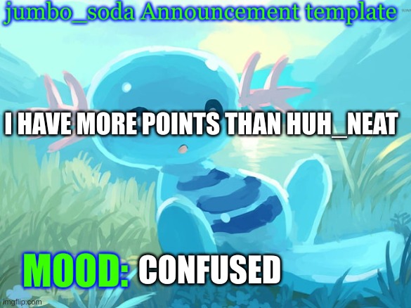 Huh, Neat. | I HAVE MORE POINTS THAN HUH_NEAT; CONFUSED | image tagged in jumbo_soda announcement template | made w/ Imgflip meme maker