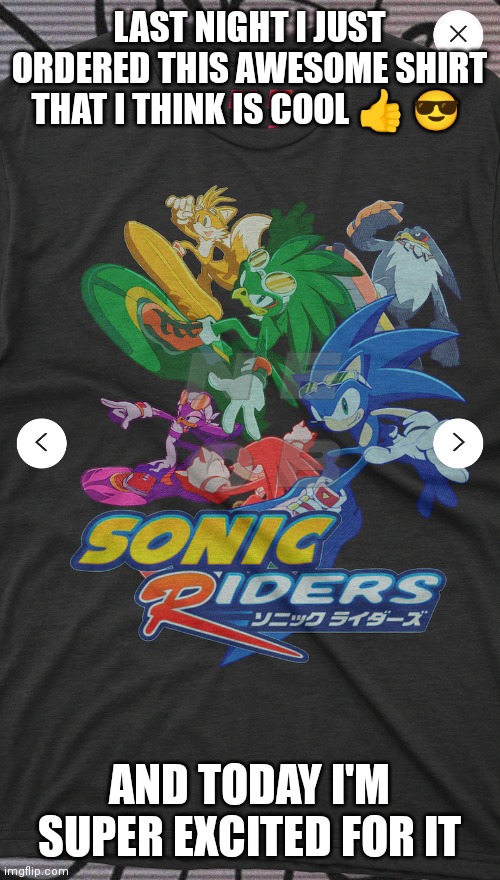 Sonic riders shirt that I love | LAST NIGHT I JUST ORDERED THIS AWESOME SHIRT THAT I THINK IS COOL 👍 😎; AND TODAY I'M SUPER EXCITED FOR IT | image tagged in funny memes,sonic riders,shirt awesome,shirt,awesome shirt | made w/ Imgflip meme maker