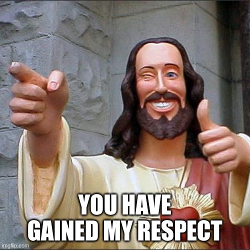 Buddy Christ Meme | YOU HAVE GAINED MY RESPECT | image tagged in memes,buddy christ | made w/ Imgflip meme maker