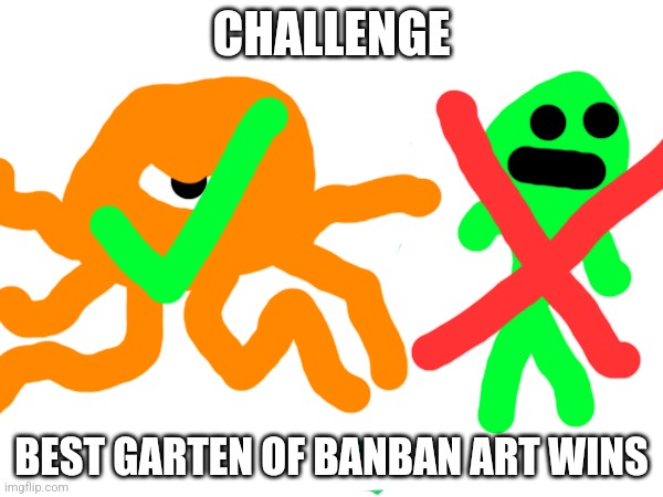 Challenge 1 Best Art (Who Ever Wins Gets 3 Upvotes) | CHALLENGE; BEST GARTEN OF BANBAN ART WINS | image tagged in challenge,best,art | made w/ Imgflip meme maker