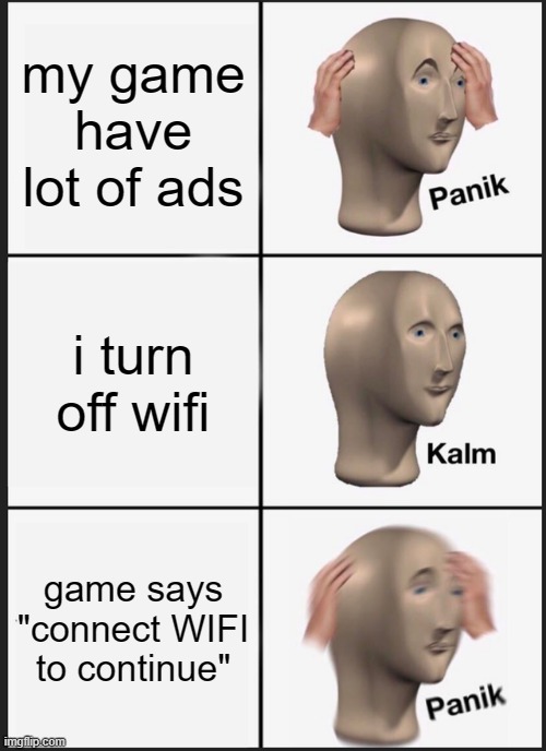 mobile game ads be like | my game have lot of ads; i turn off wifi; game says "connect WIFI to continue" | image tagged in memes,panik kalm panik,ads,mobile game ads,games,mobile games | made w/ Imgflip meme maker