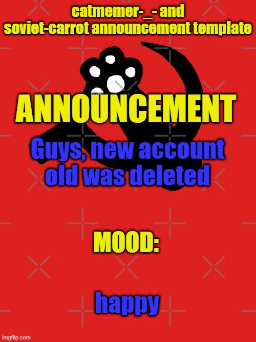 YES | Guys, new account
old was deleted; happy | image tagged in catmemer-_- and soviet-carrot announcement template | made w/ Imgflip meme maker