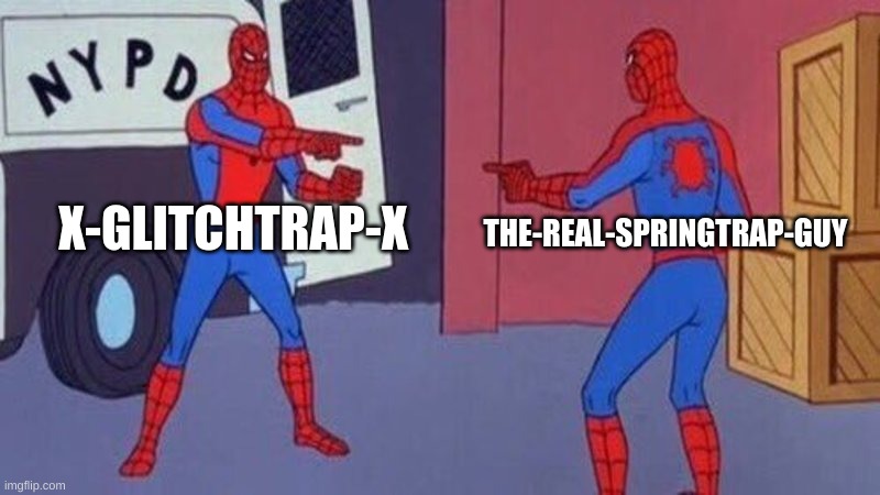 spiderman pointing at spiderman | X-GLITCHTRAP-X THE-REAL-SPRINGTRAP-GUY | image tagged in spiderman pointing at spiderman | made w/ Imgflip meme maker
