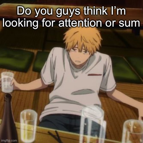 This mf saying i is | Do you guys think I’m looking for attention or sum | image tagged in denji | made w/ Imgflip meme maker