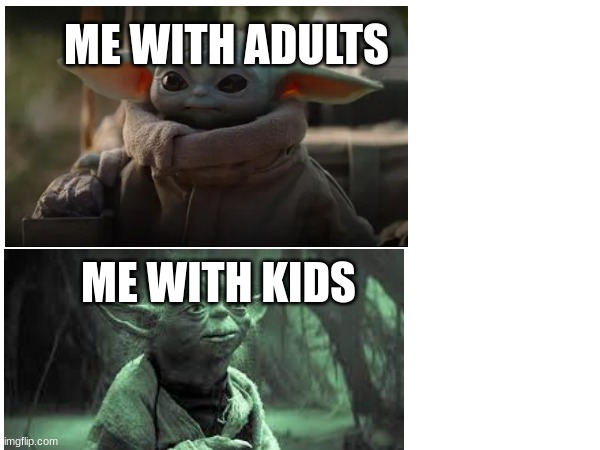 maybe im just not old enough | ME WITH ADULTS; ME WITH KIDS | image tagged in star wars yoda,baby yoda,star wars | made w/ Imgflip meme maker