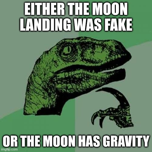 HMMMM | EITHER THE MOON LANDING WAS FAKE; OR THE MOON HAS GRAVITY | image tagged in memes,philosoraptor | made w/ Imgflip meme maker