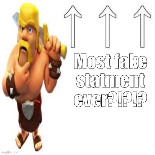 Clash of Clans Barbarian Pointing at the user above | Most fake statment ever?!?!? | image tagged in clash of clans barbarian pointing at the user above | made w/ Imgflip meme maker