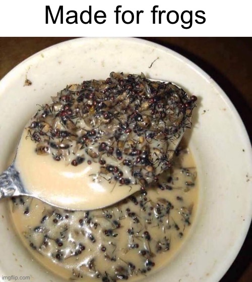Meme #1,459 | Made for frogs | image tagged in cursed image,cursed,gross,memes,bugs,cereal | made w/ Imgflip meme maker