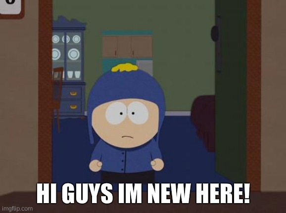 South Park Craig | HI GUYS IM NEW HERE! | image tagged in memes,south park craig | made w/ Imgflip meme maker