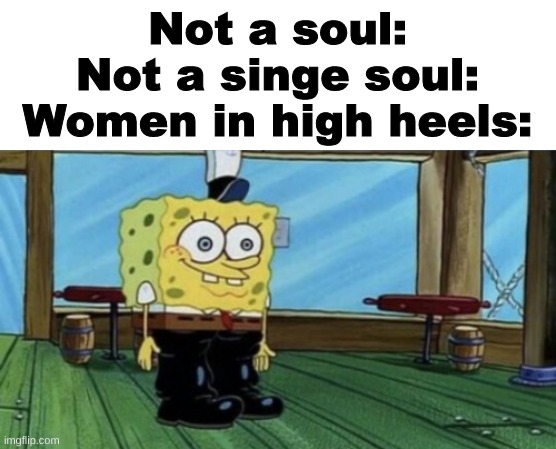 Spuch | Not a soul:
Not a singe soul:
Women in high heels: | image tagged in spunch bop boots,shitpost,spongebob,oh wow are you actually reading these tags | made w/ Imgflip meme maker