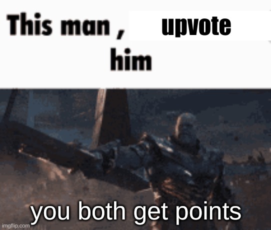 https://imgflip.com/i/7mtfmb?nerp=1684846955#com25836880 | upvote; you both get points | image tagged in this man _____ him | made w/ Imgflip meme maker