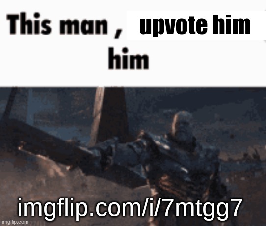 This man, _____ him | upvote him; imgflip.com/i/7mtgg7 | image tagged in this man _____ him | made w/ Imgflip meme maker