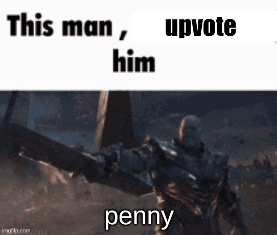 https://imgflip.com/i/7mtgg7 | upvote; penny | image tagged in this man _____ him | made w/ Imgflip meme maker