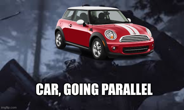 CAR, GOING PARALLEL | made w/ Imgflip meme maker