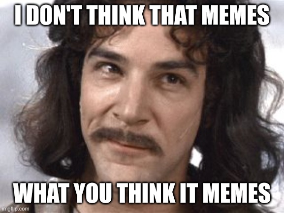 I Do Not Think That Means What You Think It Means | I DON'T THINK THAT MEMES; WHAT YOU THINK IT MEMES | image tagged in i do not think that means what you think it means | made w/ Imgflip meme maker