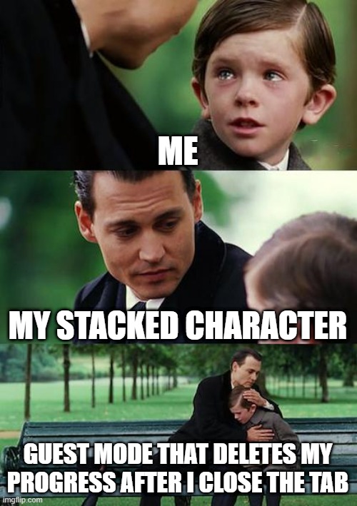 Finding Neverland Meme | ME; MY STACKED CHARACTER; GUEST MODE THAT DELETES MY PROGRESS AFTER I CLOSE THE TAB | image tagged in memes,finding neverland | made w/ Imgflip meme maker