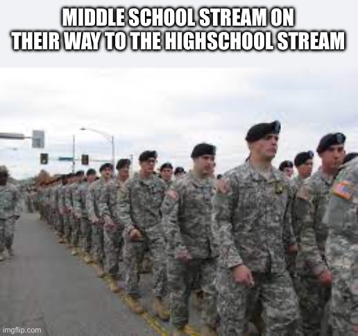 Weehoo | MIDDLE SCHOOL STREAM ON THEIR WAY TO THE HIGHSCHOOL STREAM | image tagged in marching meme | made w/ Imgflip meme maker