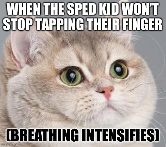 breathing intensifies | WHEN THE SPED KID WON’T STOP TAPPING THEIR FINGER; (BREATHING INTENSIFIES) | image tagged in breathing intensifies | made w/ Imgflip meme maker