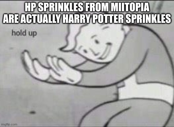 hp = harry potter | HP SPRINKLES FROM MIITOPIA ARE ACTUALLY HARRY POTTER SPRINKLES | image tagged in fallout hold up,miitopia,harry potter | made w/ Imgflip meme maker