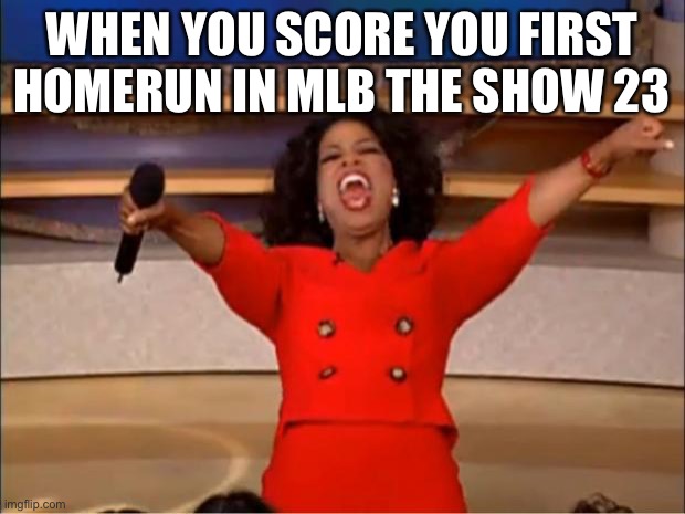 Oprah You Get A Meme | WHEN YOU SCORE YOU FIRST HOMERUN IN MLB THE SHOW 23 | image tagged in memes,oprah you get a | made w/ Imgflip meme maker