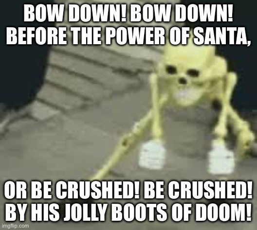 Bow down | BOW DOWN! BOW DOWN! BEFORE THE POWER OF SANTA, OR BE CRUSHED! BE CRUSHED! BY HIS JOLLY BOOTS OF DOOM! | image tagged in invader zim,weird | made w/ Imgflip meme maker
