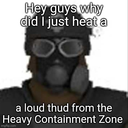 Epsilon-11 staring but its the one from SCP: Containment Breach | Hey guys why did I just heat a; a loud thud from the Heavy Containment Zone | image tagged in epsilon-11 staring but its the one from scp containment breach | made w/ Imgflip meme maker