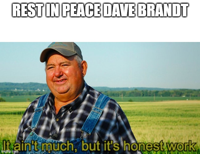 Rest In Peace Dave Brandt. | REST IN PEACE DAVE BRANDT | image tagged in it ain't much but it's honest work | made w/ Imgflip meme maker