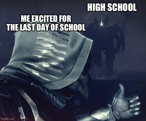 New template | HIGH SCHOOL; ME EXCITED FOR THE LAST DAY OF SCHOOL | image tagged in destiny 2 thumbs up | made w/ Imgflip meme maker
