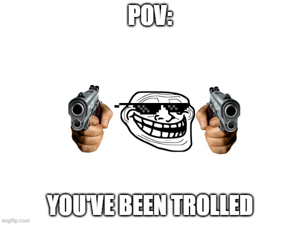 you've been trolled | POV:; YOU'VE BEEN TROLLED | image tagged in troll,guns | made w/ Imgflip meme maker