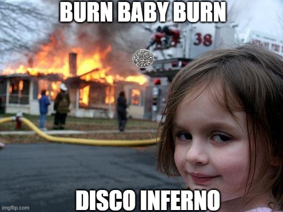 Disaster Girl | BURN BABY BURN; DISCO INFERNO | image tagged in memes,disaster girl,70's,song | made w/ Imgflip meme maker