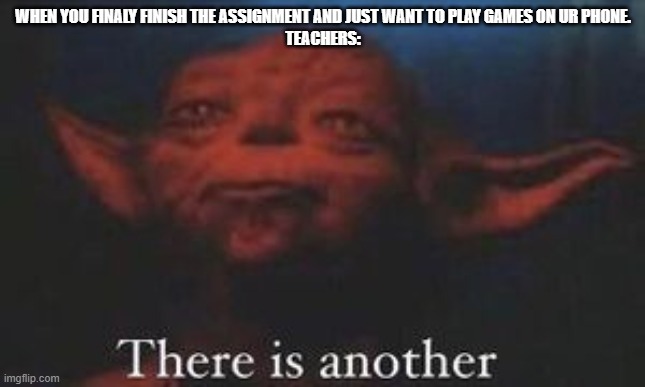 Teachers Be Like | WHEN YOU FINALY FINISH THE ASSIGNMENT AND JUST WANT TO PLAY GAMES ON UR PHONE.
TEACHERS: | image tagged in yoda there is another | made w/ Imgflip meme maker