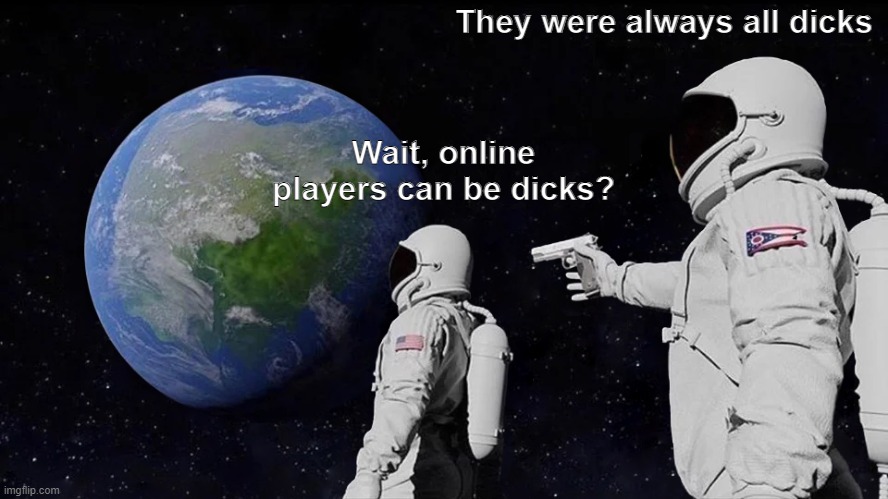 Always Has Been Meme | They were always all dicks; Wait, online players can be dicks? | image tagged in memes,always has been | made w/ Imgflip meme maker