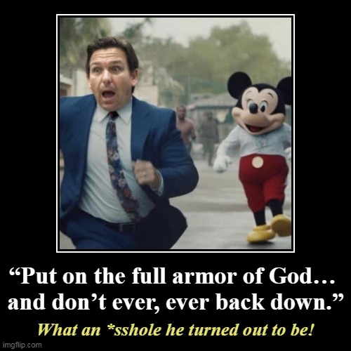 This is not how you become President. | “Put on the full armor of God… 
and don’t ever, ever back down.” | What an *sshole he turned out to be! | image tagged in funny,demotivationals,ron desantis,nonsense,loser | made w/ Imgflip demotivational maker