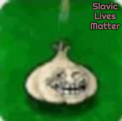 troll garlic | Slavic Lives Matter | image tagged in troll garlic,slavic,russo-ukrainian war | made w/ Imgflip meme maker