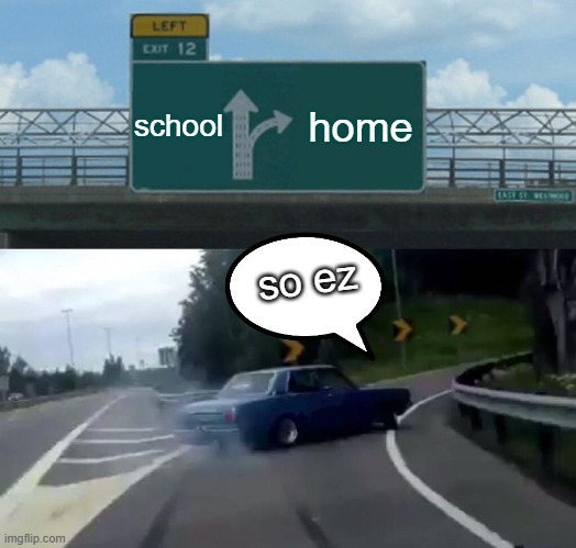 Left Exit 12 Off Ramp Meme | school; home; so ez | image tagged in memes,left exit 12 off ramp | made w/ Imgflip meme maker