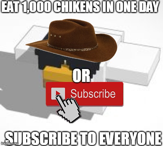 EAT 1,000 CHIKENS IN ONE DAY; OR; SUBSCRIBE TO EVERYONE | image tagged in chicken | made w/ Imgflip meme maker